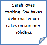 Sarah loves cooking. She bakes delicious lemon cakes on summer holidays.

