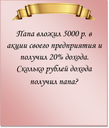  
Папа вложил 5000 р. в акции своего предприятия и получил 20% дохода. Сколько рублей дохода получил папа?
