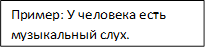 Пример: У человека есть музыкальный слух.