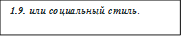 1.9. или социальный стиль. 


