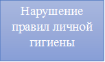 Нарушение правил личной гигиены