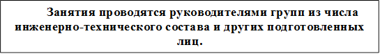 Занятия проводятся руководителями групп из числа инженерно-технического состава и других подготовленных лиц.

