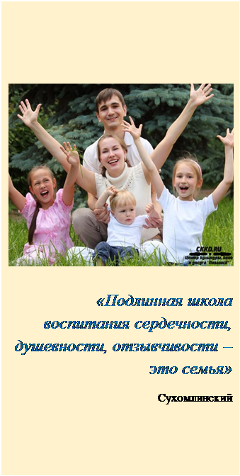 Надпись:  

«Подлинная школа воспитания сердечности, душевности, отзывчивости – это семья»
Сухомлинский

