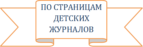 ПО СТРАНИЦАМ ДЕТСКИХ ЖУРНАЛОВ