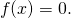 \[f(x) = 0.\]