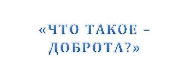 «ЧТО ТАКОЕ – ДОБРОТА?»
