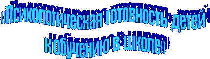 «Психологическая  готовность  детей  
к обучению  в  школе»
