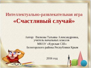 Интеллектуально-развлекательная игра «Счастливый случай» Автор: Вилкова Татья