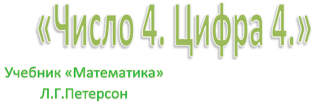 «Число 4. Цифра 4.»,Учебник «Математика»
Л.Г.Петерсон
