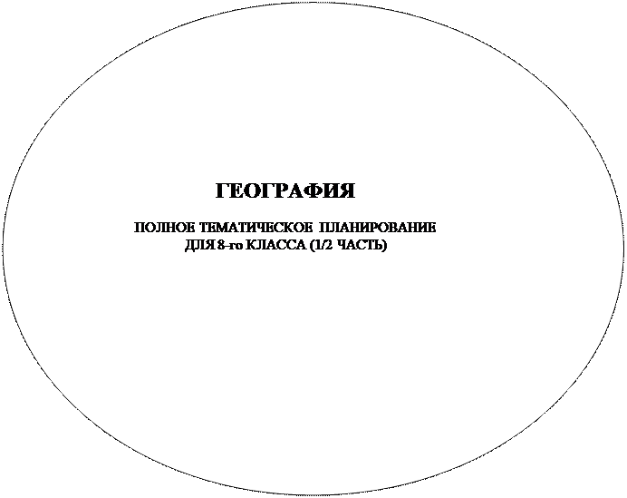 Овал: ГЕОГРАФИЯ

ПОЛНОЕ ТЕМАТИЧЕСКОЕ ПЛАНИРОВАНИЕ
ДЛЯ 8-го КЛАССА (1/2 ЧАСТЬ)

