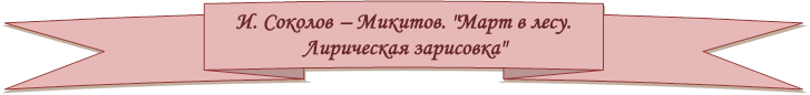 И. Соколов – Микитов. "Март в лесу.
Лирическая зарисовка"

