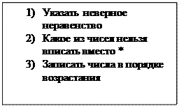 Надпись: 1)	Указать неверное неравенство
2)	Какое из чисел нельзя вписать вместо *
3)	Записать числа в порядке возрастания 
