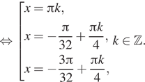 Описание:  равносильно совокупность выражений x= Пи k,x= минус дробь: числитель: Пи , знаменатель: 32 конец дроби плюс дробь: числитель: Пи k, знаменатель: 4 конец дроби ,x= минус дробь: числитель: 3 Пи , знаменатель: 32 конец дроби плюс дробь: числитель: Пи k, знаменатель: 4 конец дроби , конец совокупности . k принадлежит Z . 