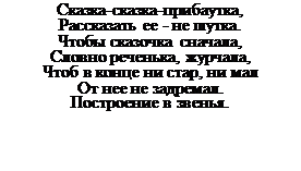 Надпись: Сказка-сказка-прибаутка, 
Рассказать ее - не шутка. 
Чтобы сказочка сначала, 
Словно реченька, журчала, 
Чтоб в конце ни стар, ни мал 
От нее не задремал. 
Построение в звенья.
