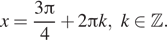 Описание: x= дробь: числитель: 3 Пи , знаменатель: 4 конец дроби плюс 2 Пи k,k принадлежит Z . 