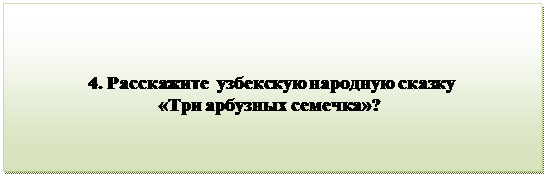 Надпись:                                 
                  4. Расскажите  узбекскую народную сказку
                               «Три арбузных семечка»?

      
                                           
      

         


          

