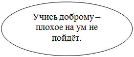 Овал: Учись доброму – плохое на ум не пойдёт.

