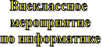 Внеклассное 
мероприятие
по информатике
