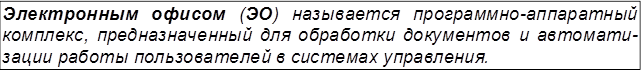 Электронным офисом (ЭО) называется программно-аппаратный комплекс, предназначенный для обработки документов и автомати- зации работы пользователей в системах управления.