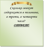  
Сколько минут содержится в половине, в трети, в четверти часа?
ОТВЕТ:

