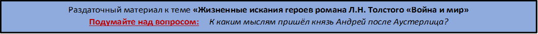 Раздаточный материал к теме «Жизненные искания героев романа Л.Н. Толстого «Война и мир»                                                                                                                            Подумайте над вопросом:      К каким мыслям пришёл князь Андрей после Аустерлица?