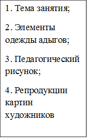 1. Тема занятия;
2. Элементы одежды адыгов;
3. Педагогический рисунок;
4. Репродукции картин художников
