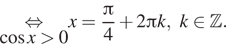 \underset косинус x больше 0\mathop равносильно x= дробь: числитель: Пи , знаменатель: 4 конец дроби плюс 2 Пи k,k принадлежит Z . 