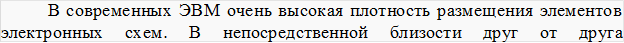 В современных ЭВМ очень высокая плотность размещения элементов электронных	схем.	В	непосредственной	близости	друг	от	друга