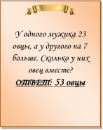  

У одного мужика 23 овцы, а у другого на 7 больше. Сколько у них овец вместе?
ОТВЕТ: 53 овцы

