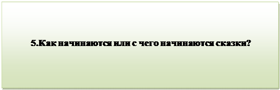 Надпись:                                 
          5.Как начинаются или с чего начинаются сказки?
             
      
                                           
      

         


          

