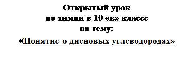 Надпись: Открытый урок
по химии в 10 «в» классе
на тему:
«Понятие о диеновых углеводородах»



