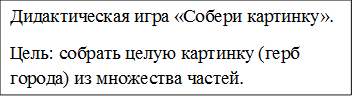 Дидактическая игра «Собери картинку».
Цель: собрать целую картинку (герб города) из множества частей.
