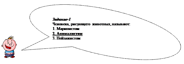 Овальная выноска: Задание-1
Человека, рисующего животных, называют:
1. Маринистом
2. Анималистом
3. Пейзажистом

