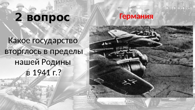 2 вопрос Германия Какое государство вторглось в пределы нашей Родины  в 1941 г.? 