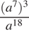  дробь: числитель: левая круглая скобка a в степени 7 правая круглая скобка в кубе , знаменатель: a в степени левая круглая скобка 18 правая круглая скобка конец дроби 