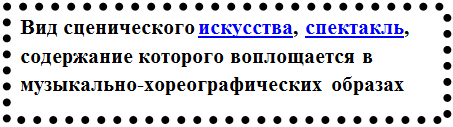 Надпись: Вид сценического искусства, спектакль, содержание которого воплощается в музыкально-хореографических образах