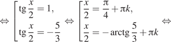  равносильно совокупность выражений тангенс дробь: числитель: x, знаменатель: 2 конец дроби =1, тангенс дробь: числитель: x, знаменатель: 2 конец дроби = минус дробь: числитель: 5, знаменатель: 3 конец дроби конец совокупности . равносильно совокупность выражений дробь: числитель: x, знаменатель: 2 конец дроби = дробь: числитель: Пи , знаменатель: 4 конец дроби плюс Пи k, дробь: числитель: x, знаменатель: 2 конец дроби = минус арктангенс дробь: числитель: 5, знаменатель: 3 конец дроби плюс Пи k конец совокупности . равносильно 
