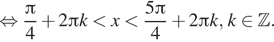 Описание:  равносильно дробь: числитель: Пи , знаменатель: 4 конец дроби плюс 2 Пи k меньше x меньше дробь: числитель: 5 Пи , знаменатель: 4 конец дроби плюс 2 Пи k, k принадлежит Z . 