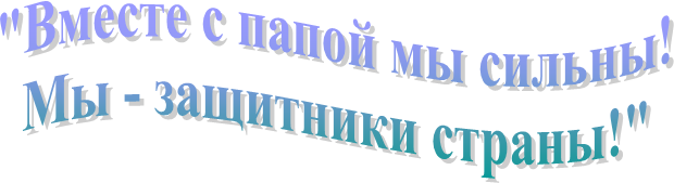 "Вместе с папой мы сильны!
Мы - защитники страны!"