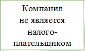 Компания
не является
налого-
плательщиком
