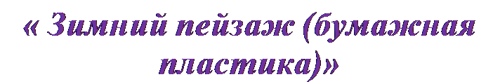 Надпись: « Зимний пейзаж (бумажная пластика)»