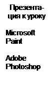 Text Box: Презента-ция к уроку
 
Microsoft     Paint

Adobe Photoshop
