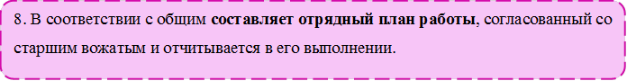 8. В соответствии с общим составляет отрядный план работы, согласованный со старшим вожатым и отчитывается в его выполнении. 

