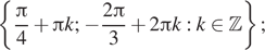 Описание:  левая фигурная скобка дробь: числитель: Пи , знаменатель: 4 конец дроби плюс Пи k; минус дробь: числитель: 2 Пи , знаменатель: 3 конец дроби плюс 2 Пи k:k принадлежит Z правая фигурная скобка ; 