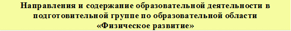 Направления и содержание образовательной деятельности в подготовительной группе по образовательной области
«Физическое развитие»
