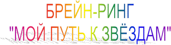 БРЕЙН-РИНГ
"МОЙ ПУТЬ К ЗВЁЗДАМ"