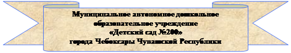 Лента лицом вниз: Муниципальное автономное дошкольное образовательное учреждение 
«Детский сад №200» 
города Чебоксары Чувашской Республики
