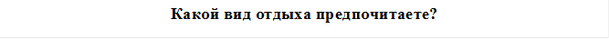 Какой вид отдыха предпочитаете?

