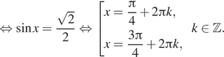  равносильно синус x= дробь: числитель: корень из 2 , знаменатель: 2 конец дроби равносильно совокупность выражений x= дробь: числитель: Пи , знаменатель: 4 конец дроби плюс 2 Пи k,x= дробь: числитель: 3 Пи , знаменатель: 4 конец дроби плюс 2 Пи k, конец совокупности . k принадлежит Z . 