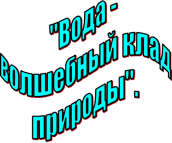 "Вода - 
волшебный клад
природы".